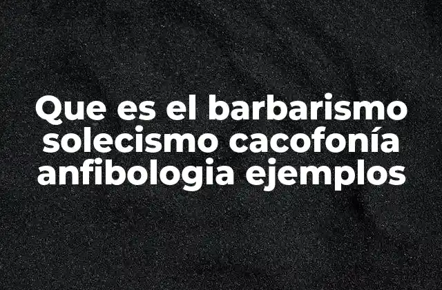 Que es el Barbarismo Solecismo Cacofonía Anfibologia Ejemplos