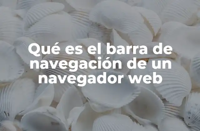 Qué es el Barra de Navegación de un Navegador Web