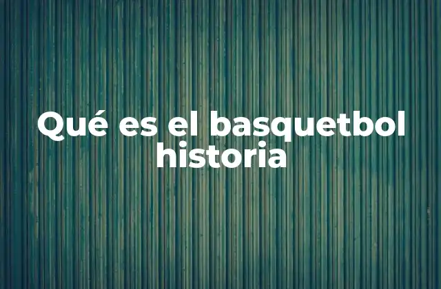 Qué es el Basquetbol Historia
