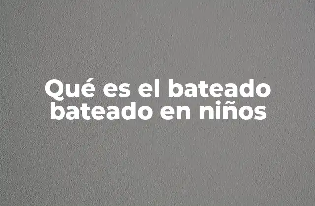 Qué es el Bateado Bateado en Niños