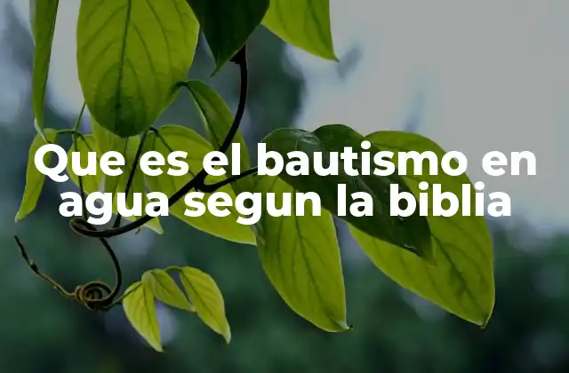 Que es el Bautismo en Agua Segun la Biblia