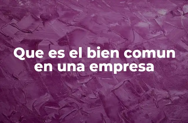 Que es el Bien Comun en una Empresa