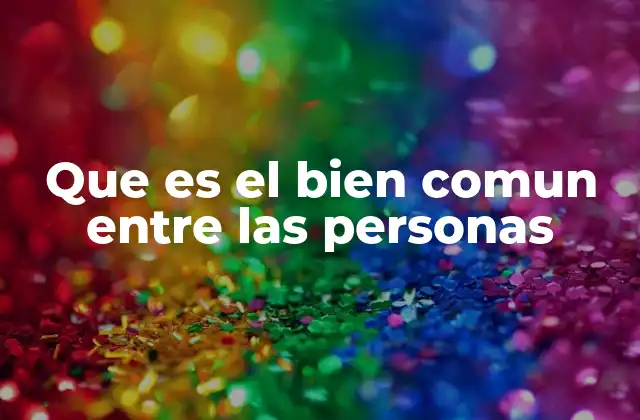 Que es el Bien Comun entre las Personas