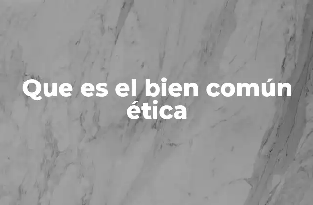 Que es el Bien Común Ética