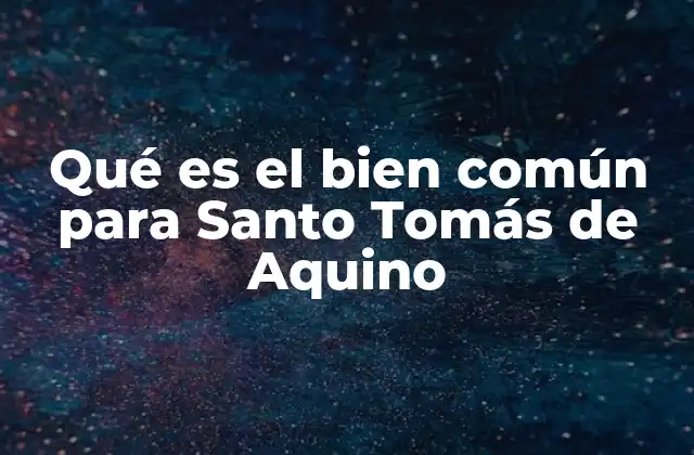 Qué es el Bien Común para Santo Tomás de Aquino