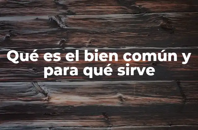 Qué es el Bien Común y para Qué Sirve