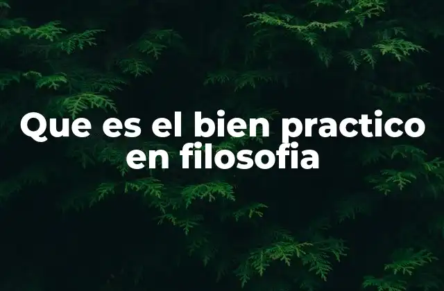 La importancia del bien práctico en la ética filosófica