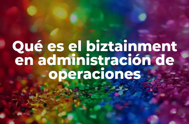 Qué es el Biztainment en Administración de Operaciones 2 La integración del entretenimiento en procesos operativos