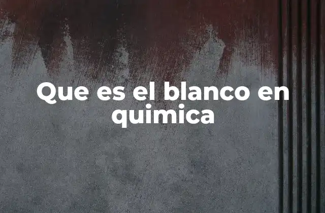 Que es el Blanco en Quimica