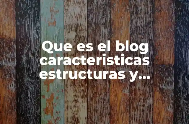 Que es el Blog Caracteristicas Estructuras y Elementos
