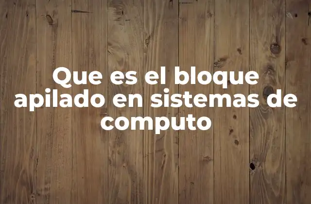 Que es el Bloque Apilado en Sistemas de Computo