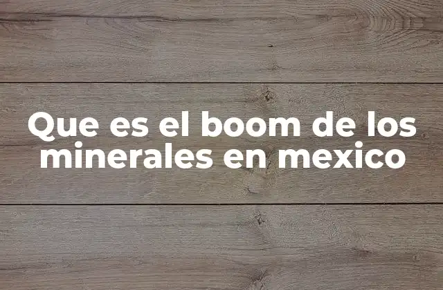 Que es el Boom de los Minerales en Mexico