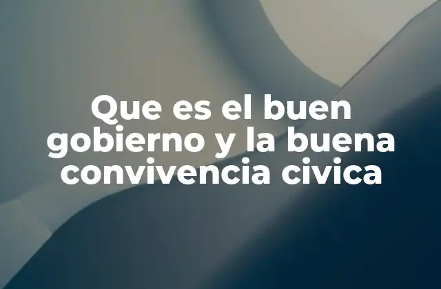 Que es el Buen Gobierno y la Buena Convivencia Civica