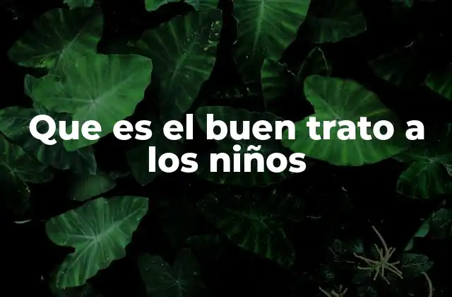 Que es el Buen Trato a los Niños