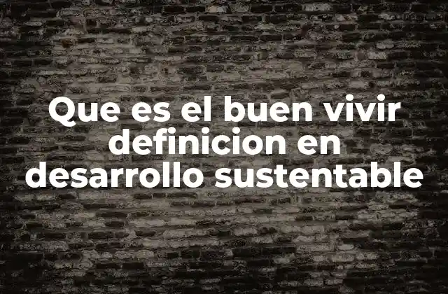 Que es el Buen Vivir Definicion en Desarrollo Sustentable