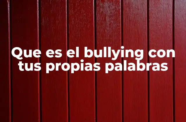 Que es el Bullying con Tus Propias Palabras