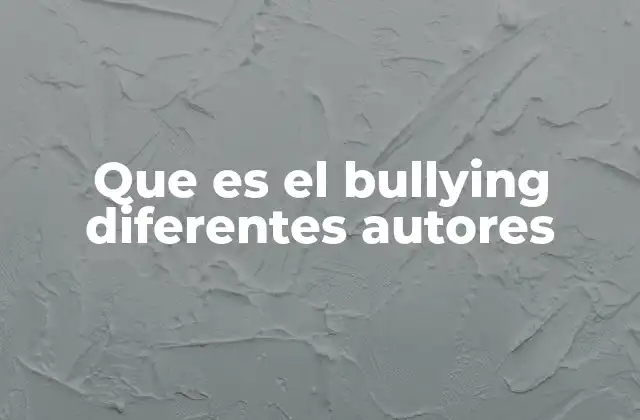 Que es el Bullying Diferentes Autores