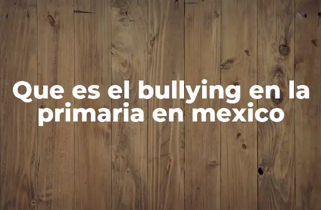 Que es el Bullying en la Primaria en Mexico