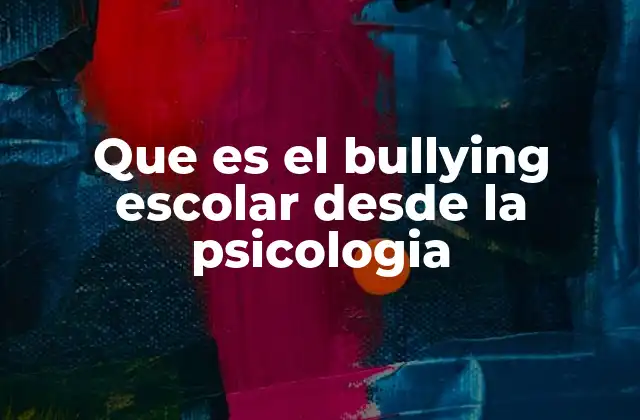 Que es el Bullying Escolar desde la Psicologia