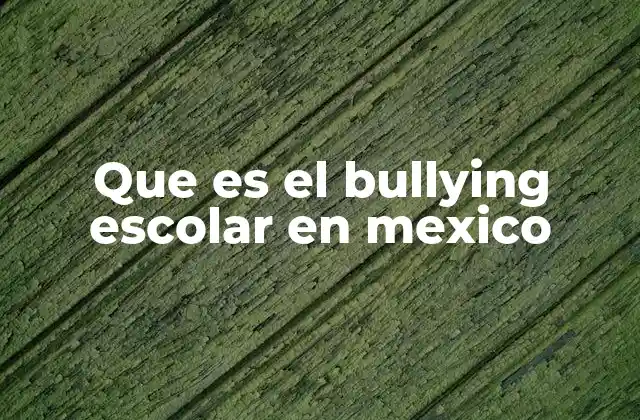 Que es el Bullying Escolar en Mexico