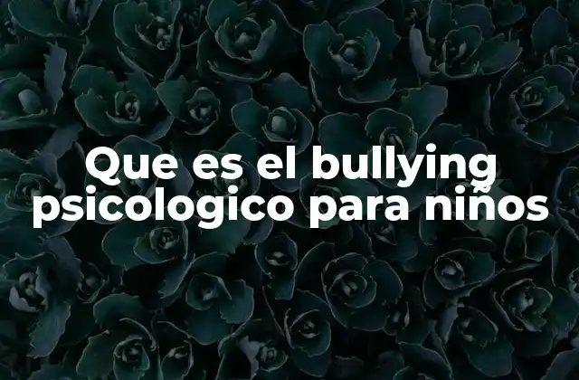 Que es el Bullying Psicologico para Niños