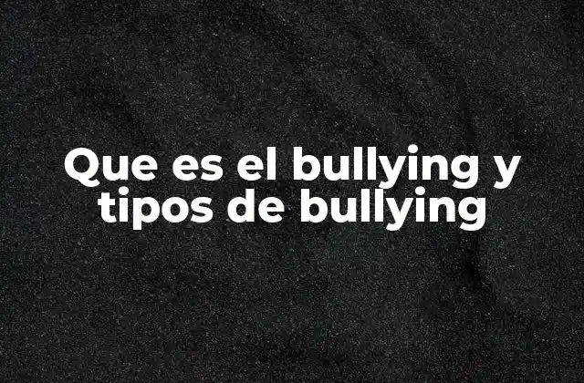 Que es el Bullying y Tipos de Bullying