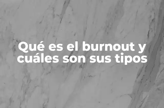 Qué es el Burnout y Cuáles Son Sus Tipos