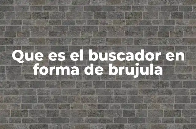 Que es el Buscador en Forma de Brujula