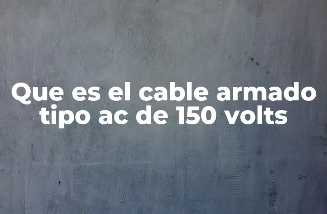 Que es el Cable Armado Tipo Ac de 150 Volts