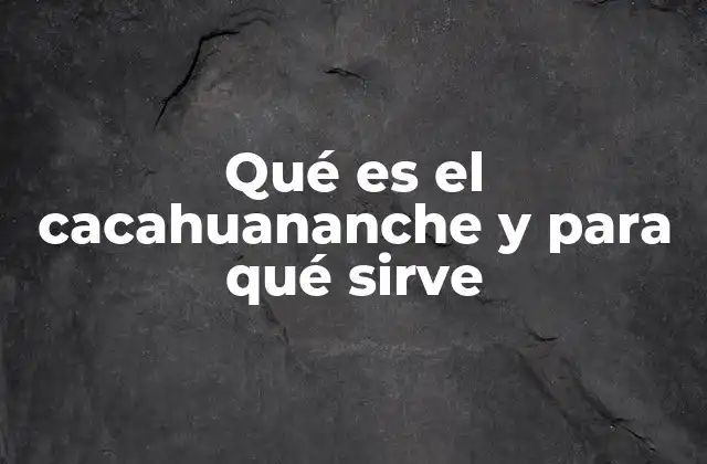 Qué es el Cacahuananche y para Qué Sirve