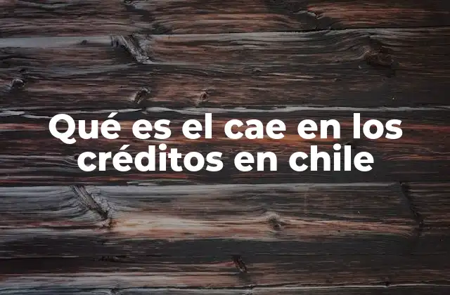 Qué es el Cae en los Créditos en Chile
