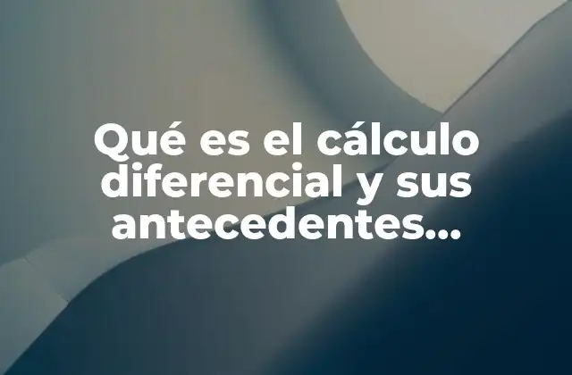 Qué es el Cálculo Diferencial y Sus Antecedentes Históricos