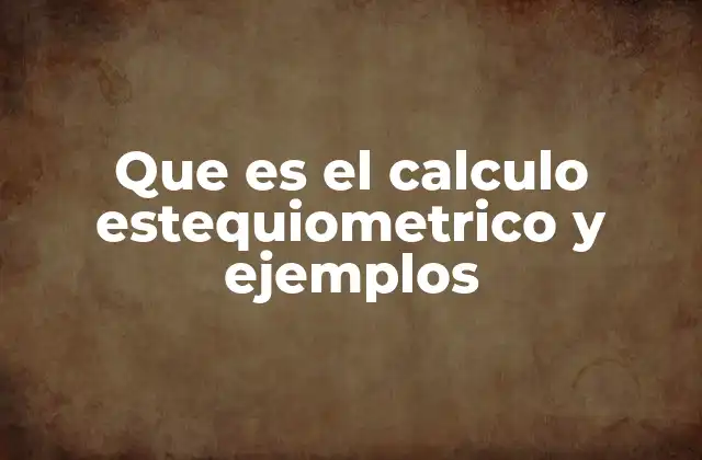 Que es el Calculo Estequiometrico y Ejemplos