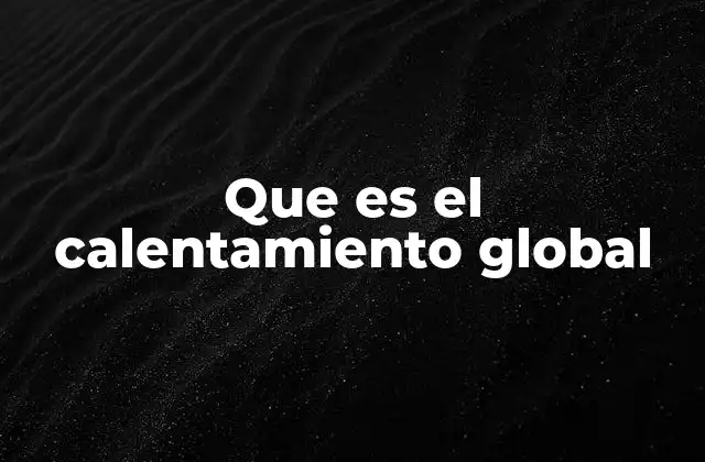 Que es el Calentamiento Global
