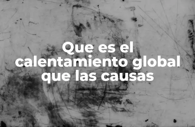 Cómo la actividad humana influye en el aumento de las temperaturas globales