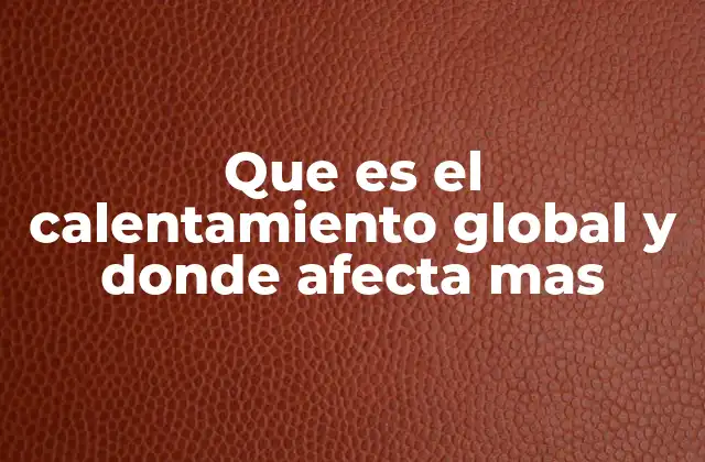 Que es el Calentamiento Global y Donde Afecta mas