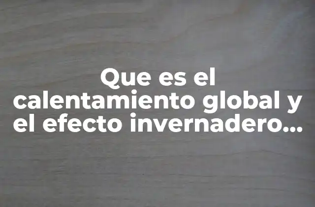 Que es el Calentamiento Global y el Efecto Invernadero Resumen