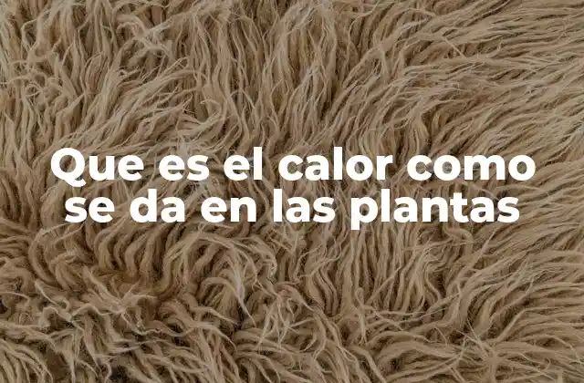 Que es el Calor como Se Da en las Plantas 2 Cómo interactúan las plantas con las fluctuaciones térmicas