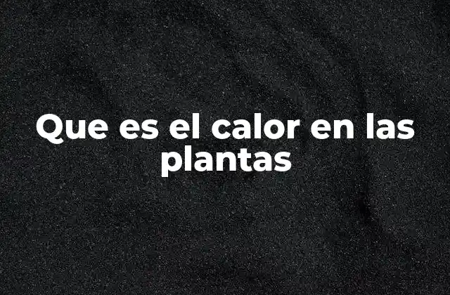 Que es el Calor en las Plantas