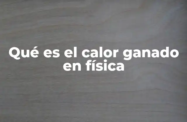 Qué es el Calor Ganado en Física