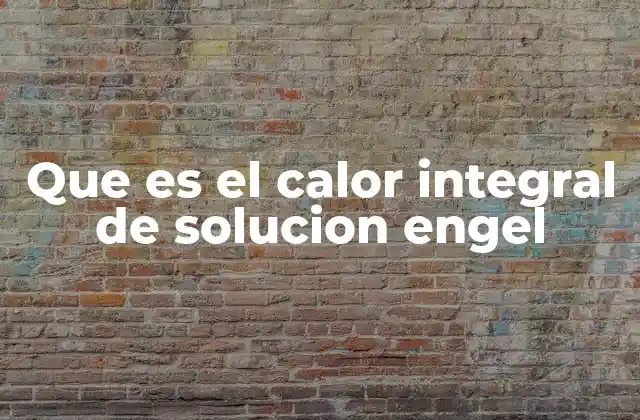 Que es el Calor Integral de Solucion Engel