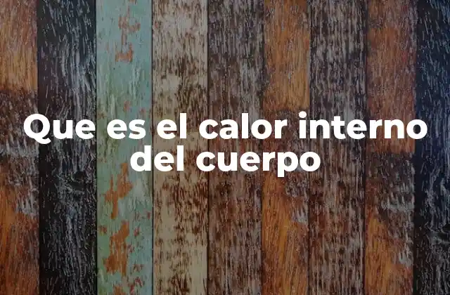 Que es el Calor Interno Del Cuerpo