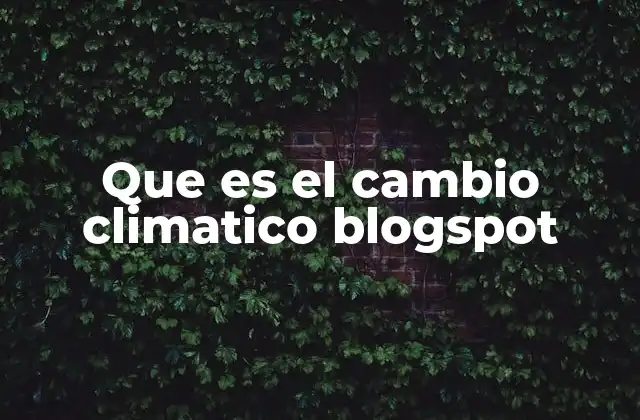 Que es el Cambio Climatico Blogspot