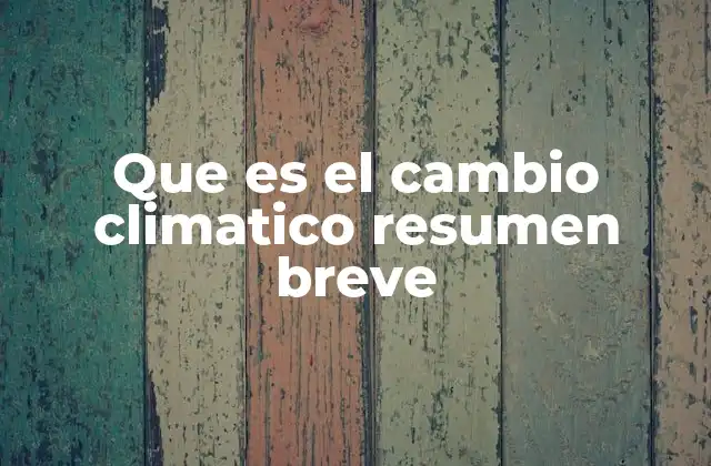 Que es el Cambio Climatico Resumen Breve