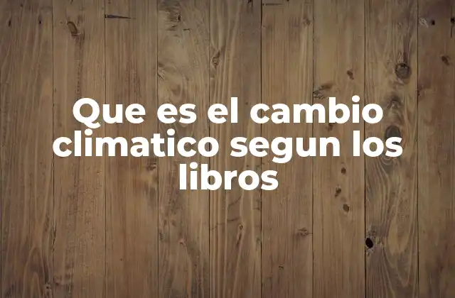 Que es el Cambio Climatico Segun los Libros