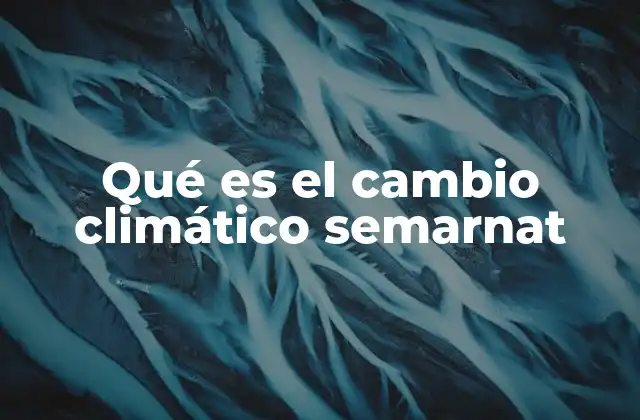 Qué es el Cambio Climático Semarnat