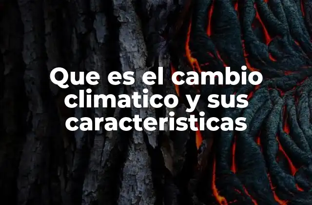 Que es el Cambio Climatico y Sus Caracteristicas