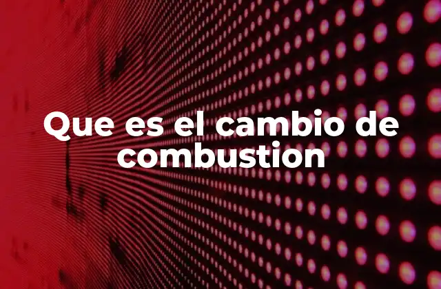 Que es el Cambio de Combustion