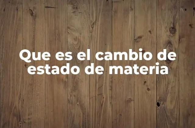 Que es el Cambio de Estado de Materia