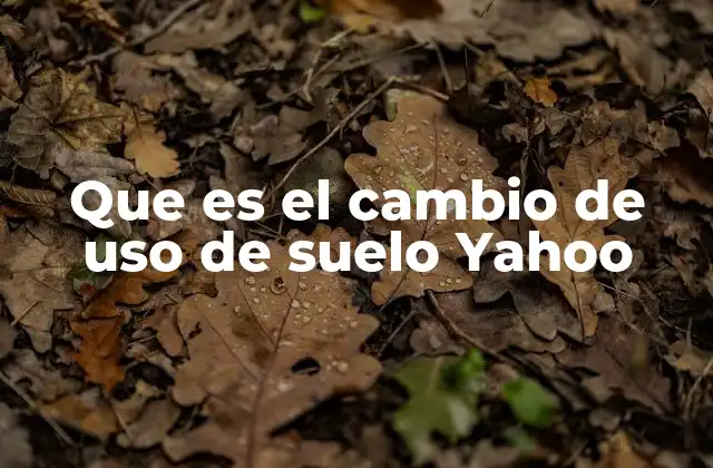 Que es el Cambio de Uso de Suelo Yahoo
